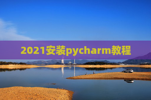 2021安装pycharm教程 2021安装pycharm教程